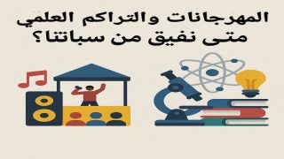 بين المهرجانات والتراكم العلمي: متى نفيق من سباتنا؟